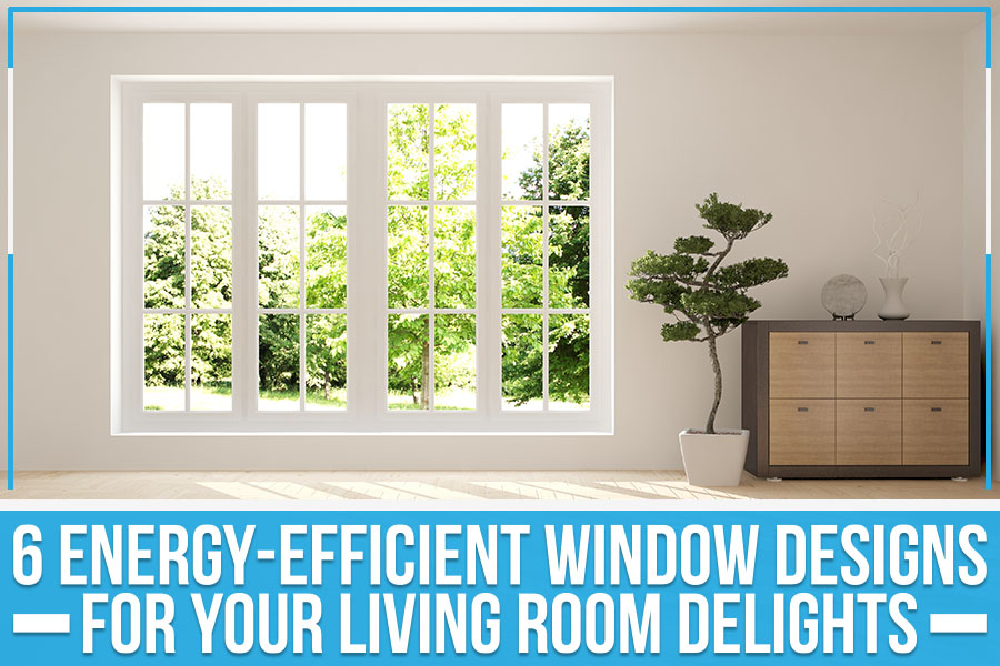 6 Energy-Efficient Window Designs For Your Living Room Delights
