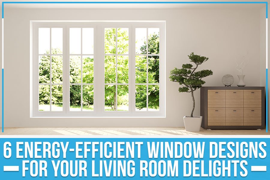 6 Energy-Efficient Window Designs For Your Living Room Delights