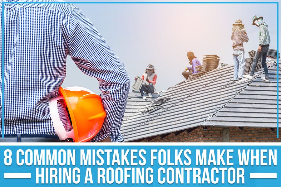 8 Common Mistakes Folks Make When Hiring a Roofing Contractor