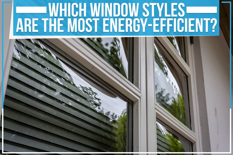 Which Window Styles Are The Most Energy-Efficient?
