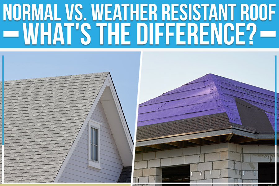 Normal Vs. Weather Resistant Roof: What's the Difference?
